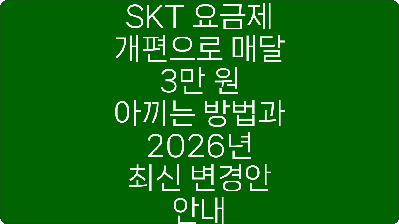 SKT 요금제 개편으로 매달 3만 원 아끼는 방법과 2026년 최신 변경안 안내