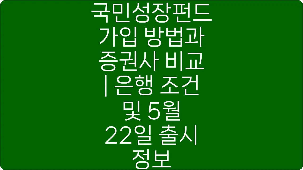 국민성장펀드 가입 방법과 증권사 비교 | 은행 조건 및 5월 22일 출시 정보