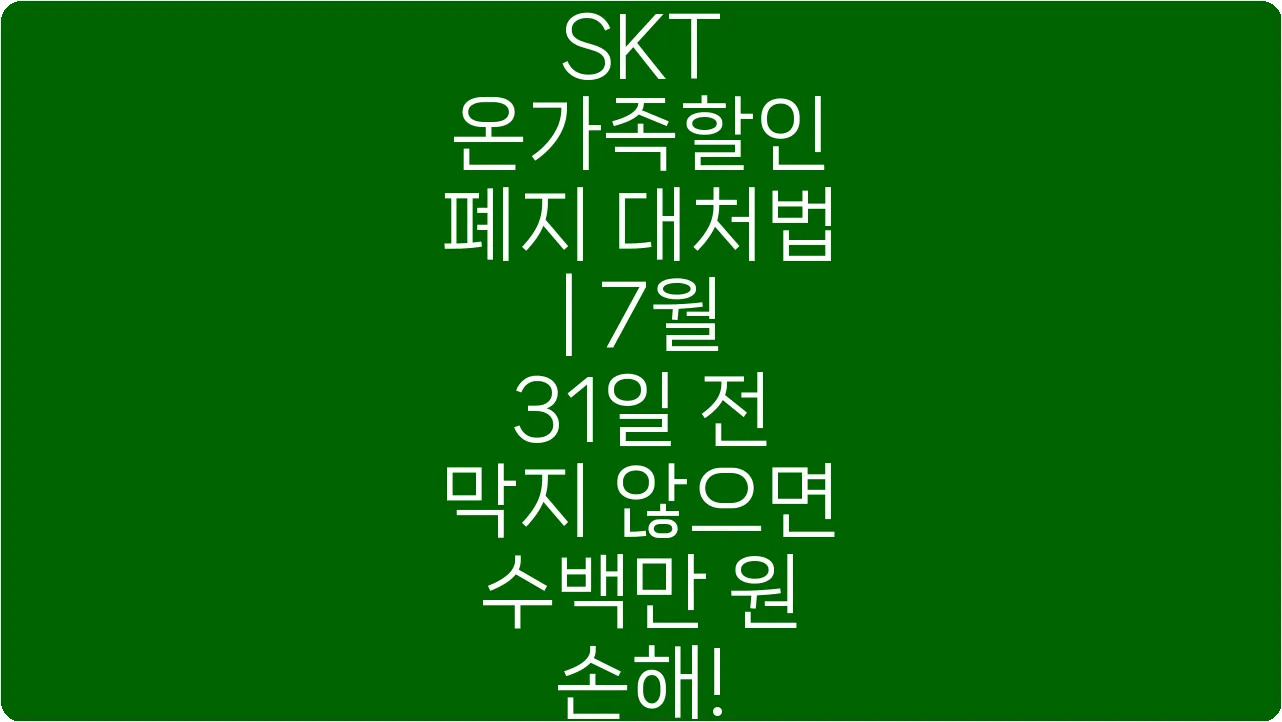 SKT 온가족할인 폐지 대처법 | 7월 31일 전 막지 않으면 수백만 원 손해!