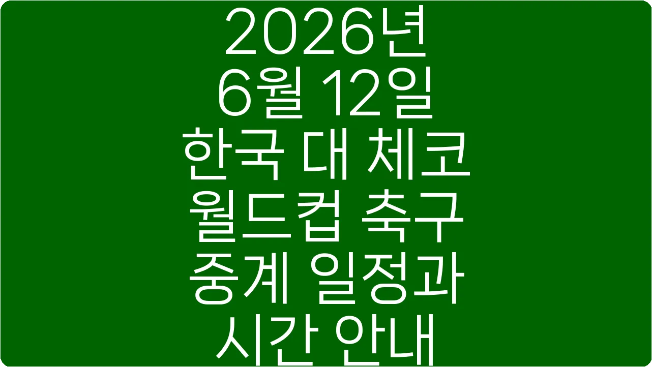 2026년 6월 12일 한국 대 체코 월드컵 축구 중계 일정과 시간 안내