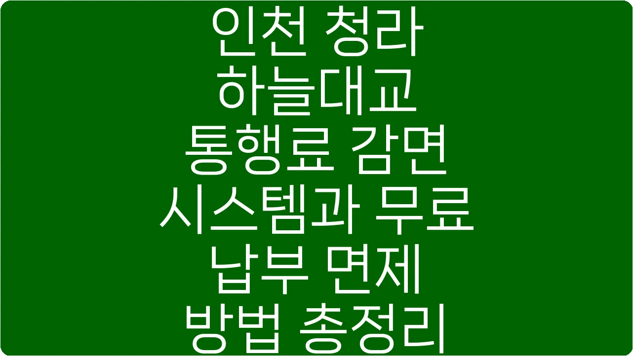인천 청라 하늘대교 통행료 감면 시스템과 무료 납부 면제 방법 총정리