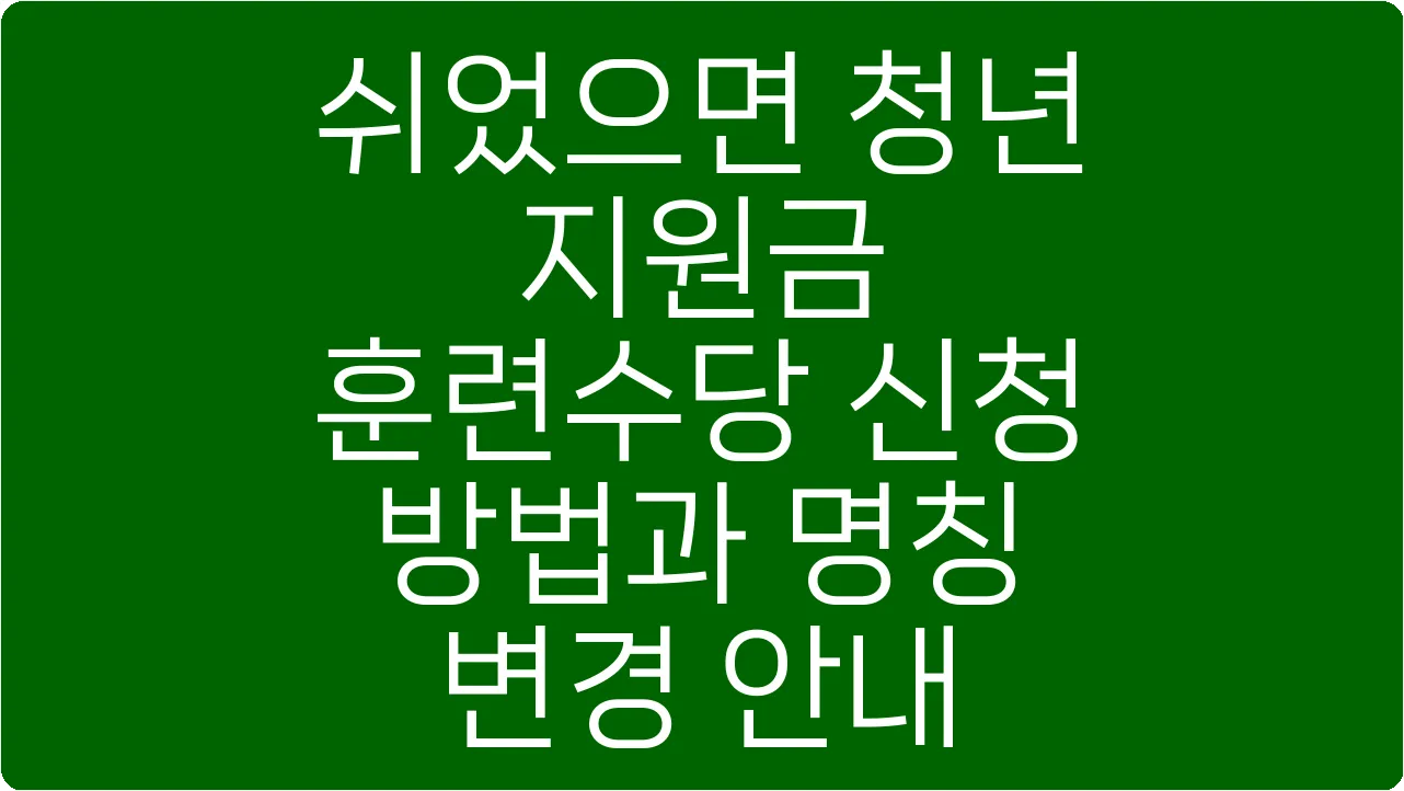 쉬었으면 청년 지원금 훈련수당 신청 방법과 명칭 변경 안내