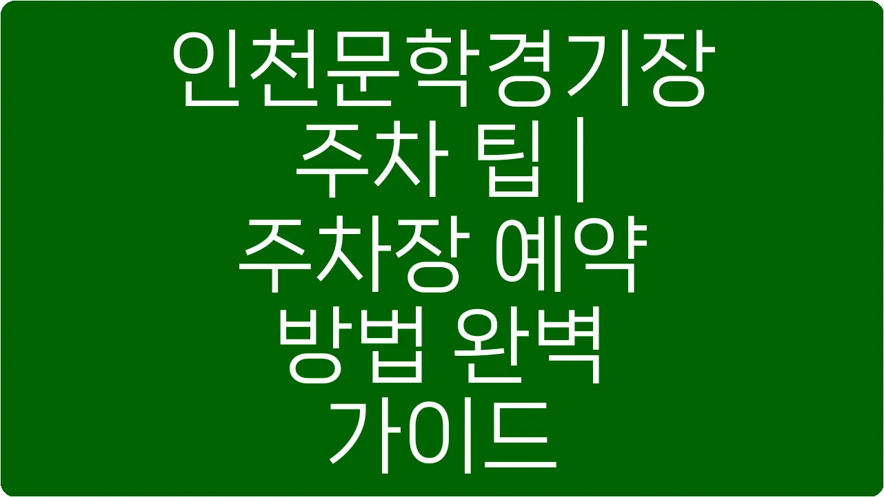 인천문학경기장 주차 팁 | 주차장 예약 방법 완벽 가이드