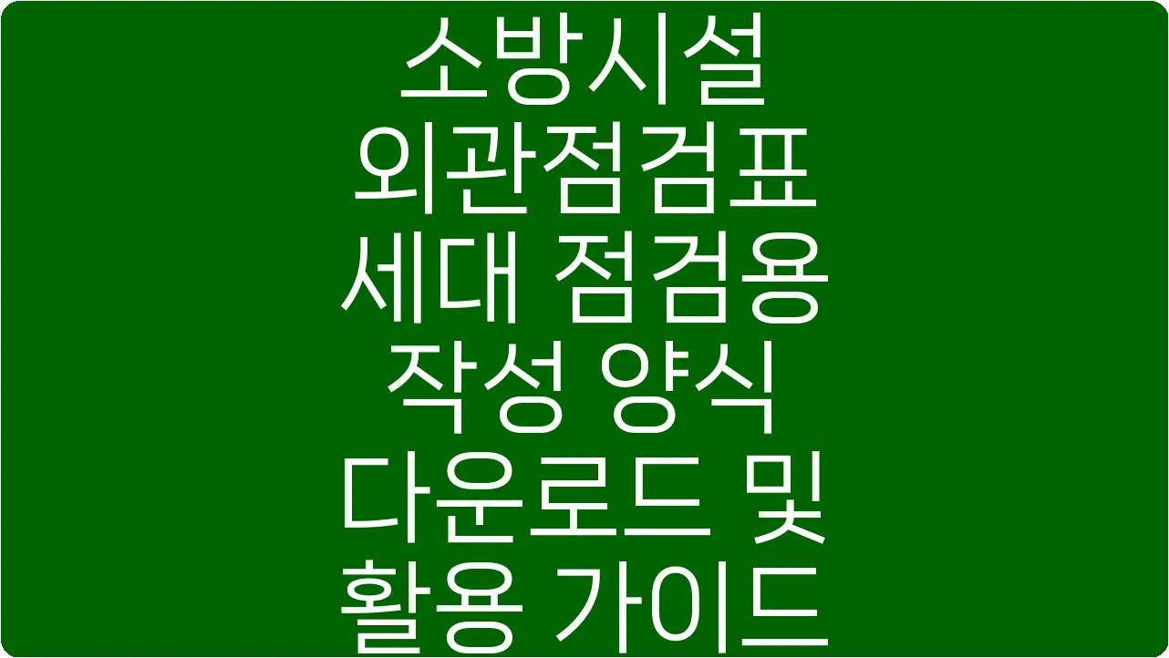 소방시설 외관점검표 세대 점검용 작성 양식 다운로드 및 활용 가이드