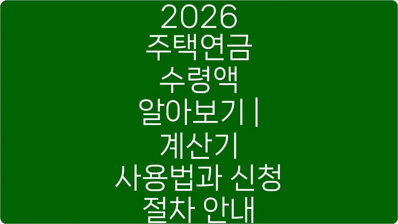 2026 주택연금 수령액 알아보기 | 계산기 사용법과 신청 절차 안내