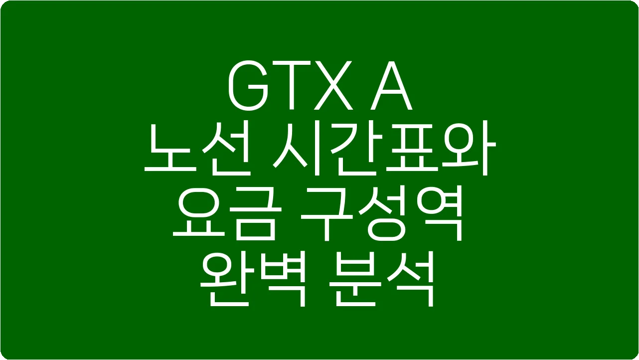 GTX A 노선 시간표와 요금 구성역 완벽 분석