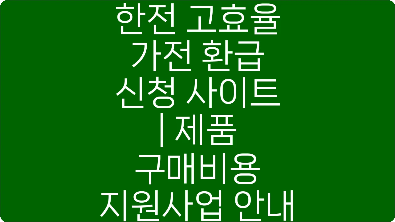 한전 고효율 가전 환급 신청 사이트 | 제품 구매비용 지원사업 안내
