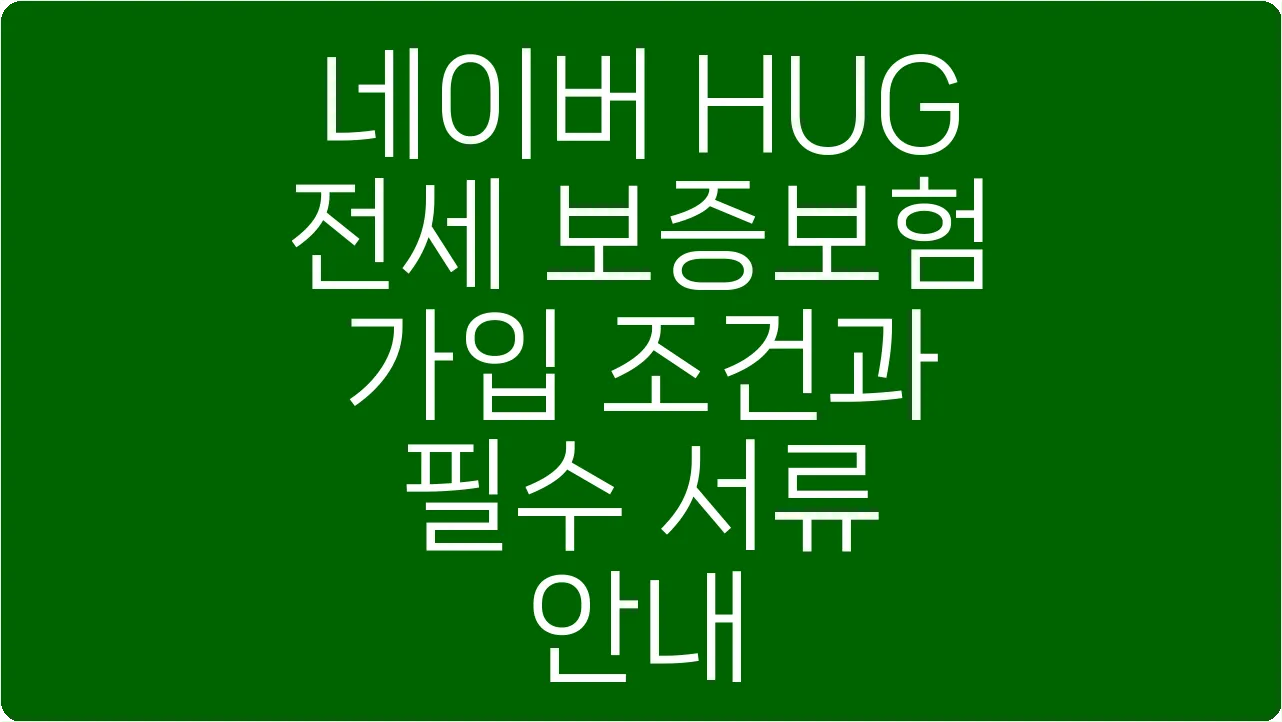 네이버 HUG 전세 보증보험 가입 조건과 필수 서류 안내