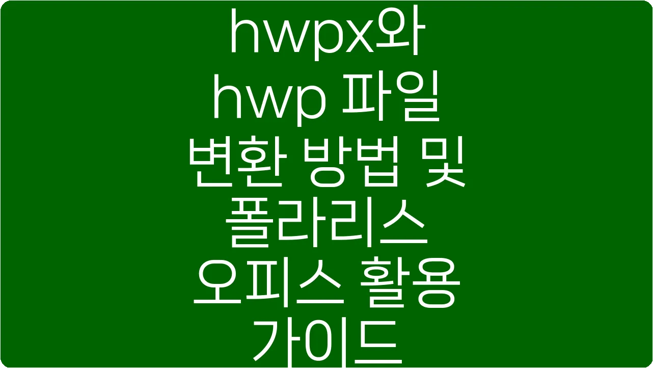hwpx와 hwp 파일 변환 방법 및 폴라리스 오피스 활용 가이드