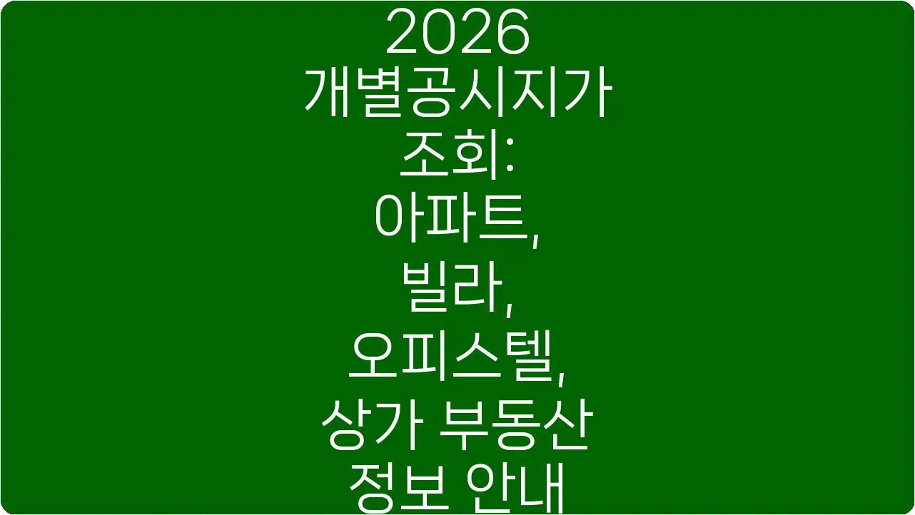 2026 개별공시지가 조회: 아파트, 빌라, 오피스텔, 상가 부동산 정보 안내