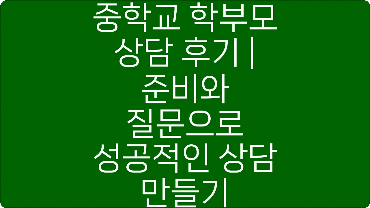 중학교 학부모 상담 후기 | 준비와 질문으로 성공적인 상담 만들기