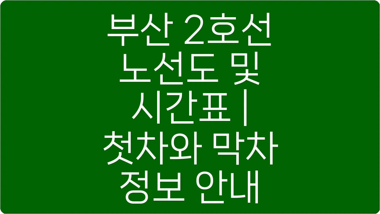 부산 2호선 노선도 및 시간표 | 첫차와 막차 정보 안내