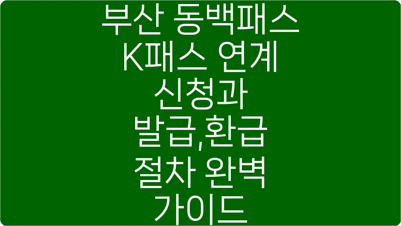 부산 동백패스 K패스 연계 신청과 발급,환급 절차 완벽 가이드