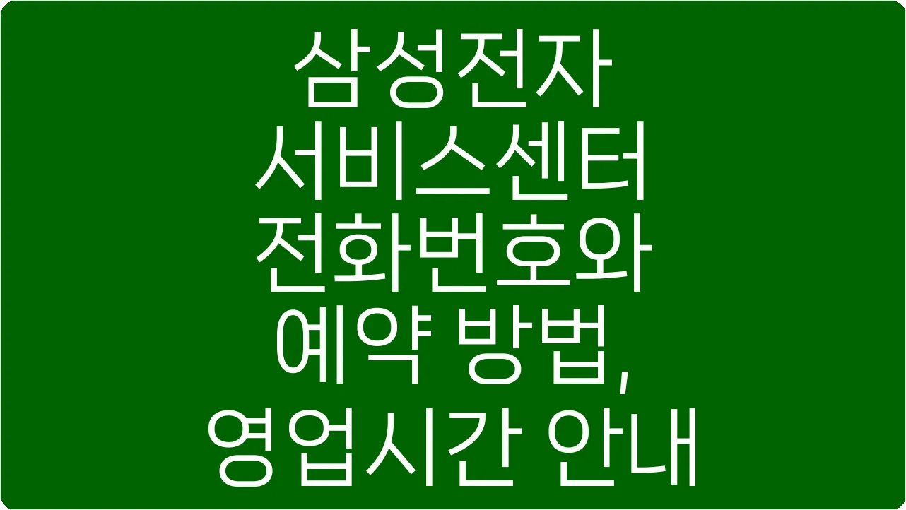 삼성전자 서비스센터 전화번호와 예약 방법, 영업시간 안내