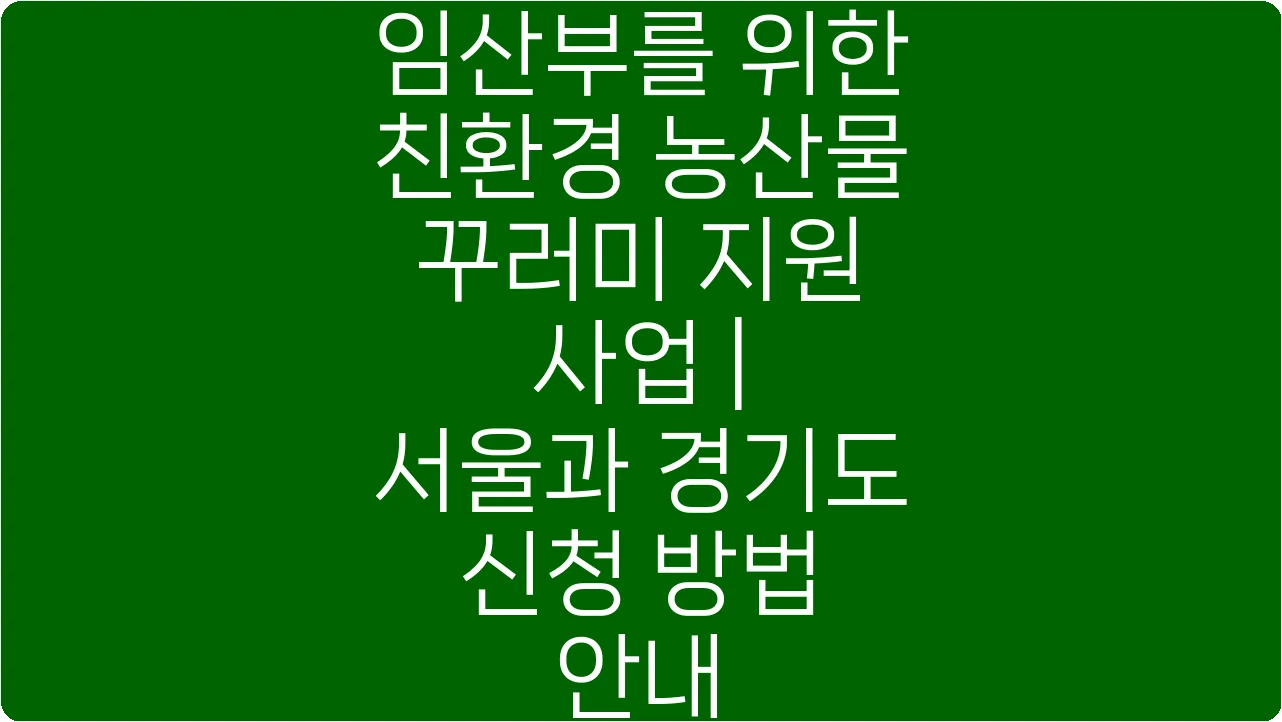 임산부를 위한 친환경 농산물 꾸러미 지원 사업 | 서울과 경기도 신청 방법 안내