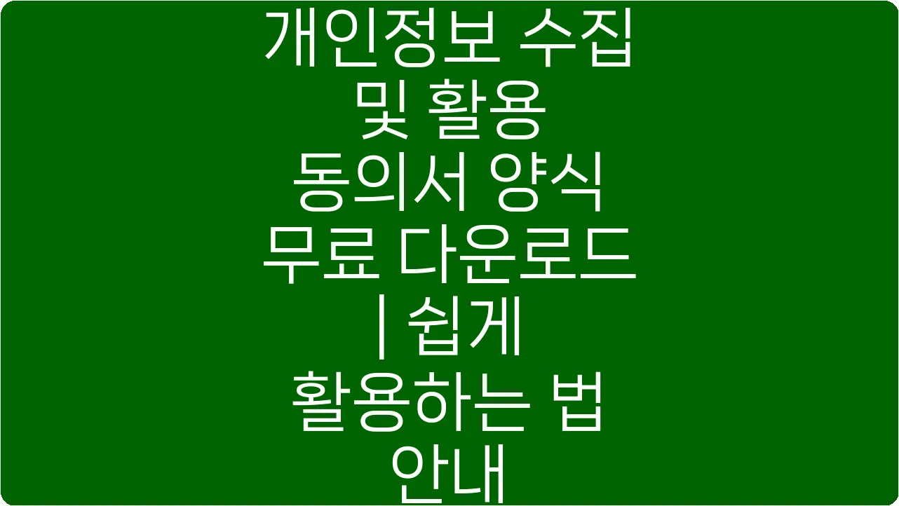 개인정보 수집 및 활용 동의서 양식 무료 다운로드 | 쉽게 활용하는 법 안내