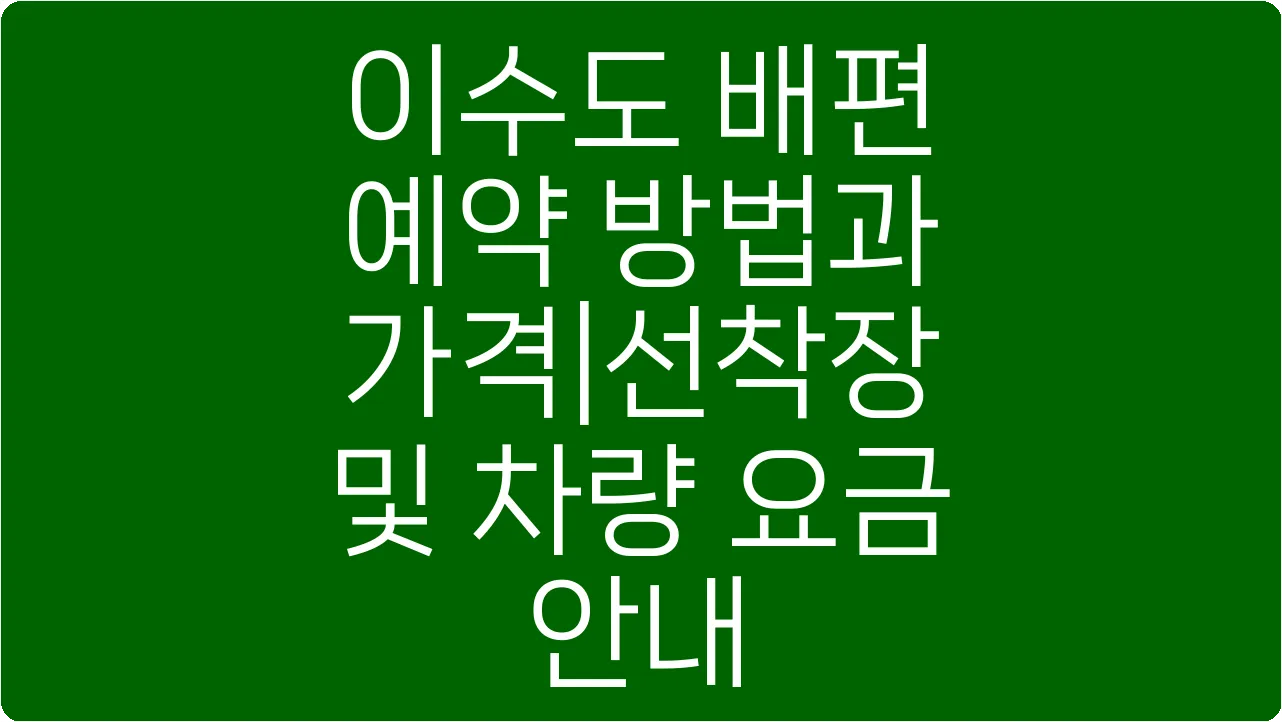 이수도 배편 예약 방법과 가격|선착장 및 차량 요금 안내