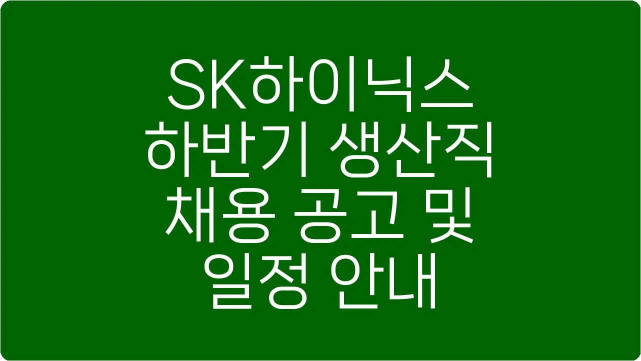 SK하이닉스 하반기 생산직 채용 공고 및 일정 안내