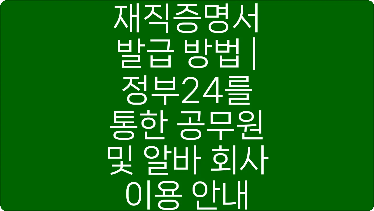 재직증명서 발급 방법 | 정부24를 통한 공무원 및 알바 회사 이용 안내
