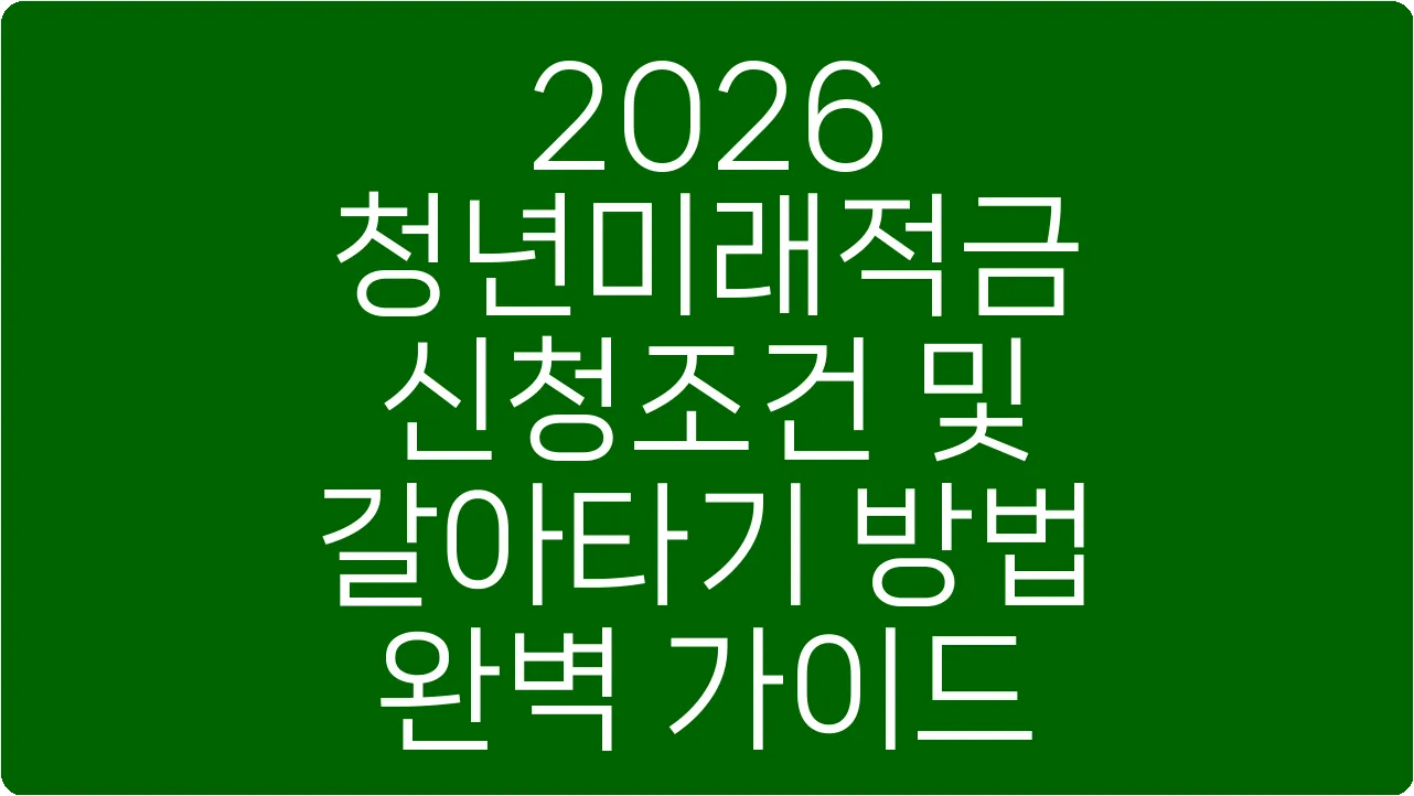 2026 청년미래적금 신청조건 및 갈아타기 방법 완벽 가이드
