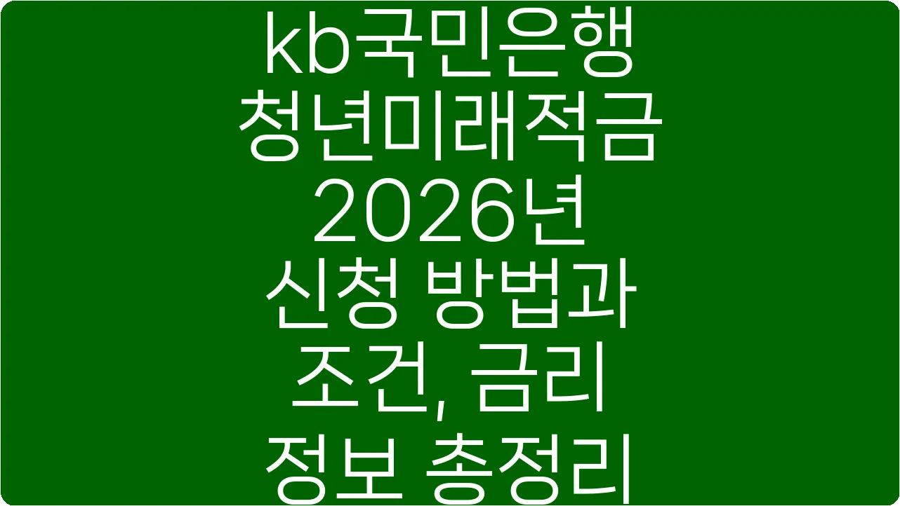 kb국민은행 청년미래적금 2026년 신청 방법과 조건, 금리 정보 총정리