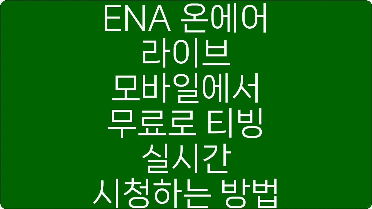 ENA 온에어 라이브 모바일에서 무료로 티빙 실시간 시청하는 방법