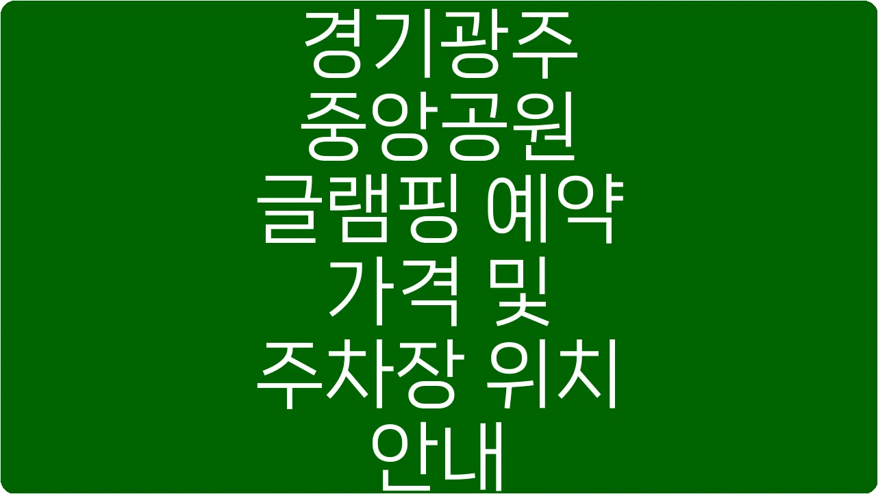 경기광주 중앙공원 글램핑 예약 가격 및 주차장 위치 안내