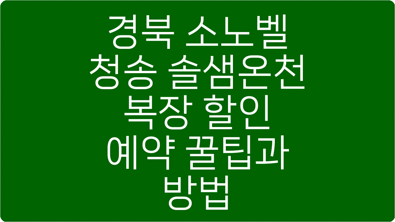 경북 소노벨 청송 솔샘온천 복장 할인 예약 꿀팁과 방법