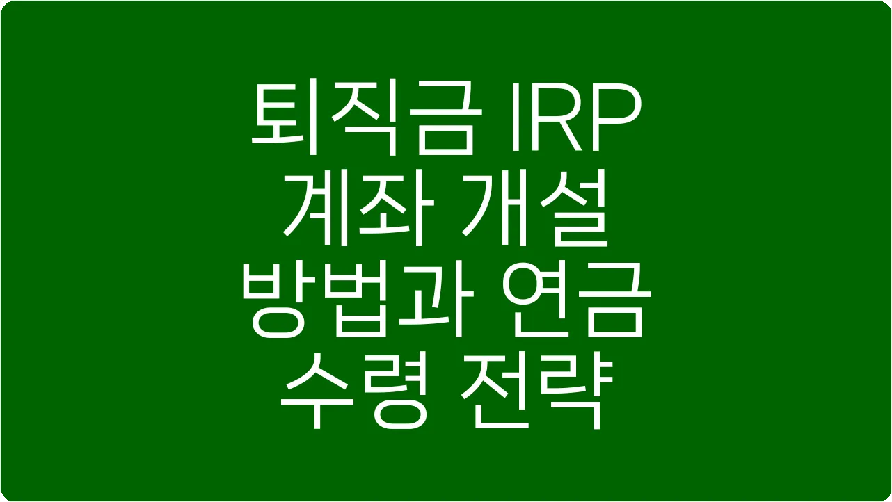퇴직금 IRP 계좌 개설 방법과 연금 수령 전략