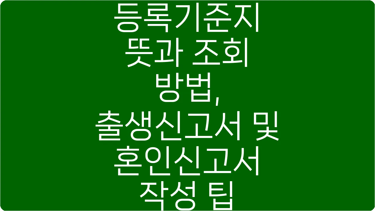 등록기준지 뜻과 조회 방법, 출생신고서 및 혼인신고서 작성 팁