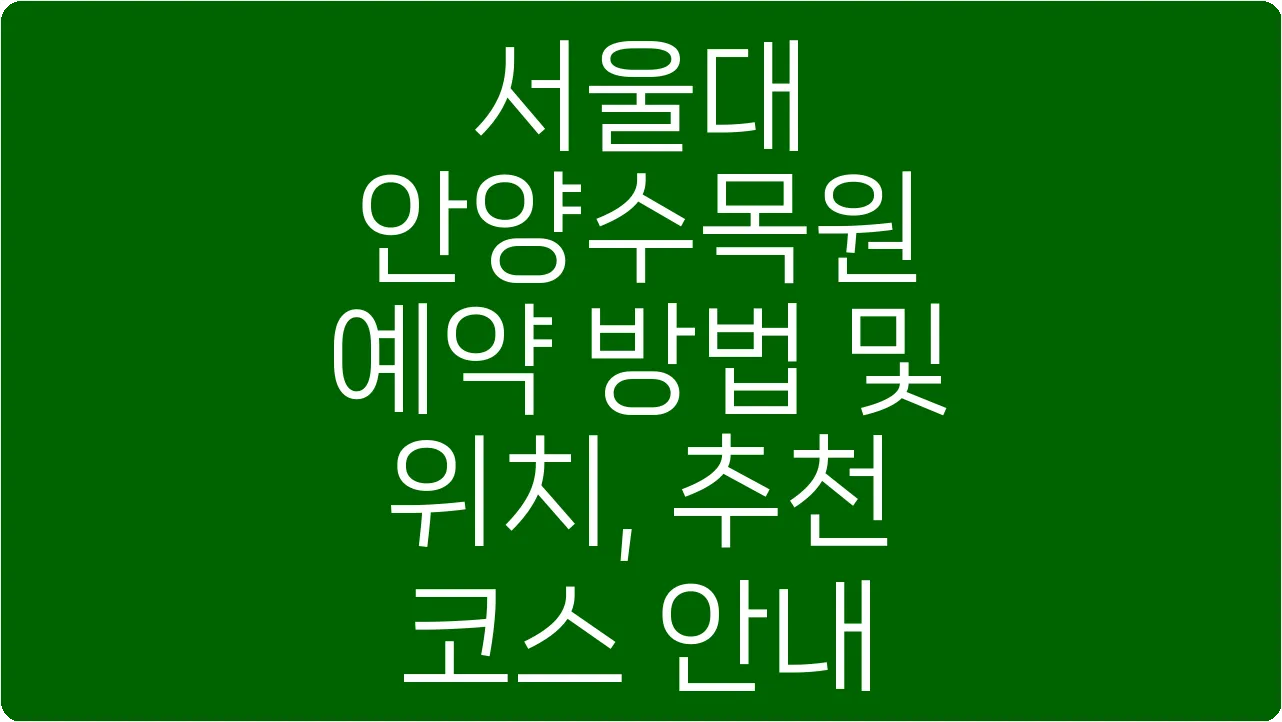 서울대 안양수목원 예약 방법 및 위치, 추천 코스 안내