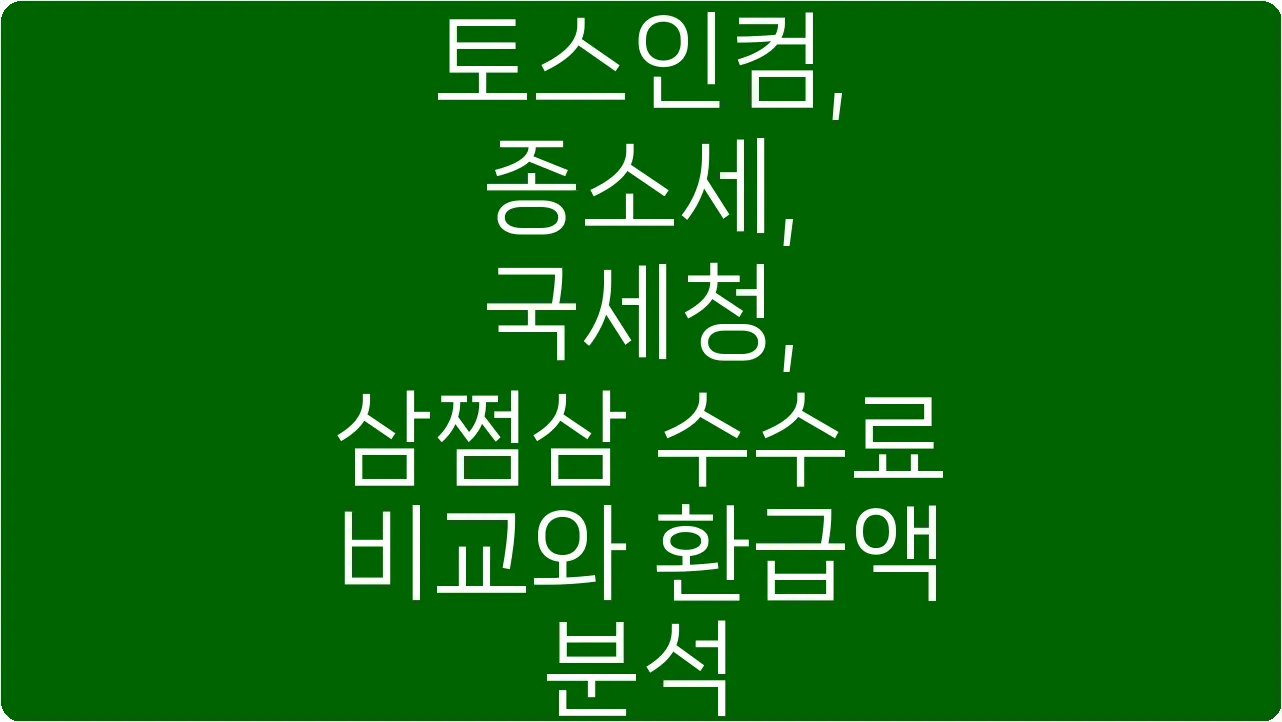 토스인컴, 종소세, 국세청, 삼쩜삼 수수료 비교와 환급액 분석
