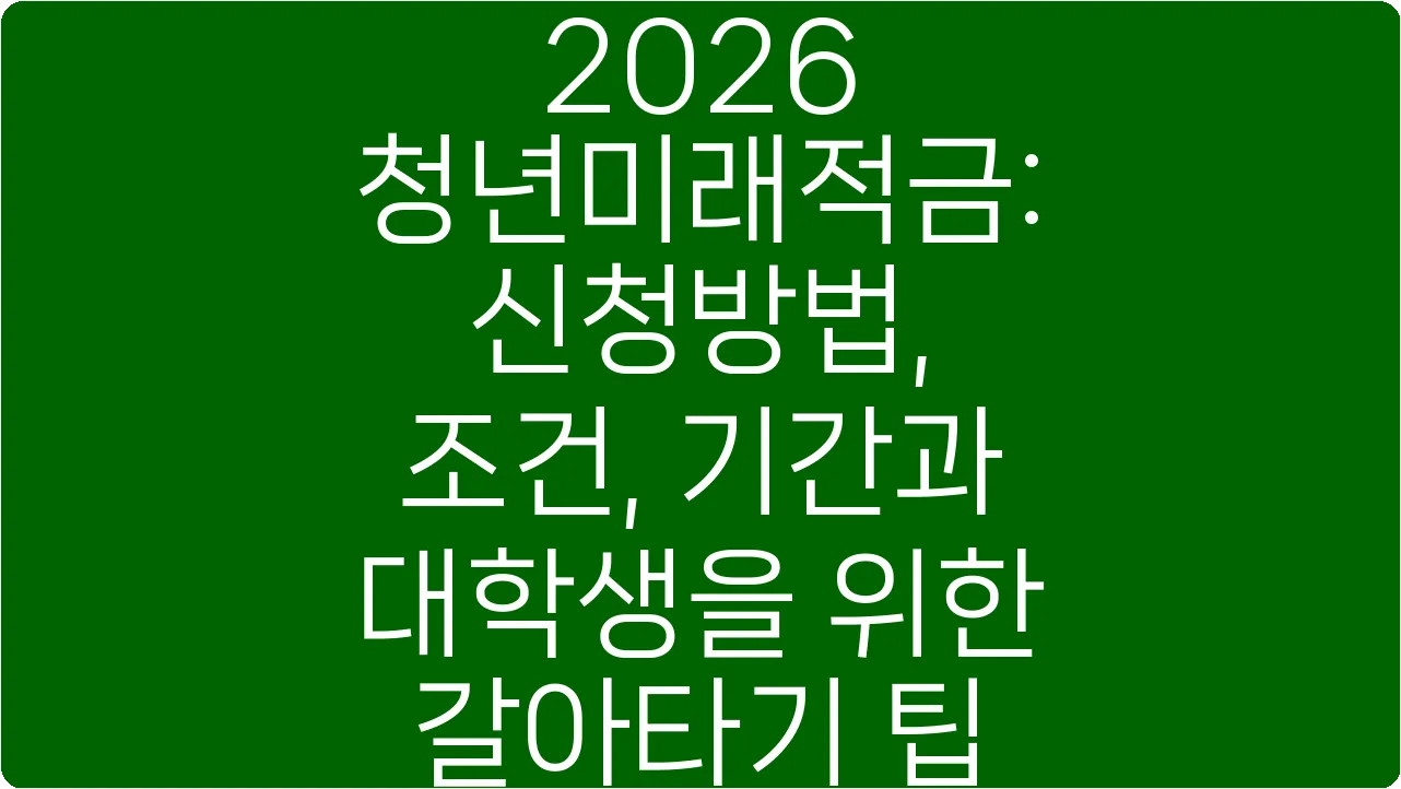 2026 청년미래적금: 신청방법, 조건, 기간과 대학생을 위한 갈아타기 팁