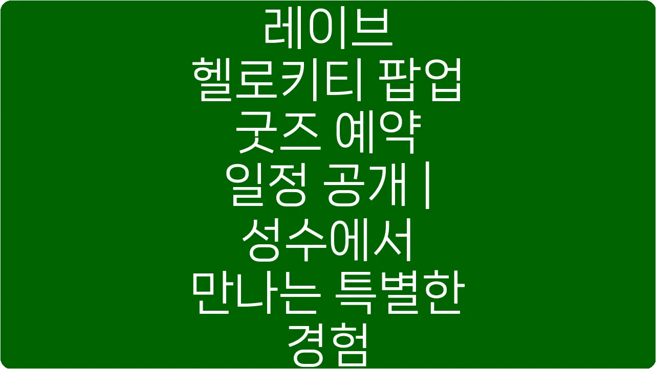 레이브 헬로키티 팝업 굿즈 예약 일정 공개 | 성수에서 만나는 특별한 경험