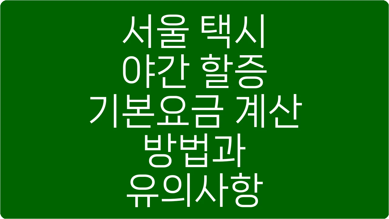 서울 택시 야간 할증 기본요금 계산 방법과 유의사항