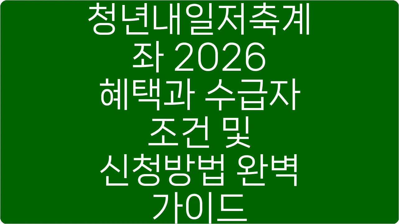 청년내일저축계좌 2026 혜택과 수급자 조건 및 신청방법 완벽 가이드