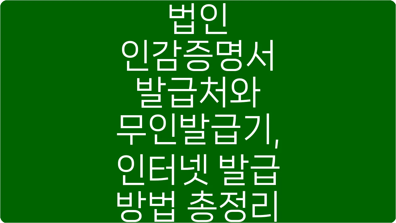 법인 인감증명서 발급처와 무인발급기, 인터넷 발급 방법 총정리