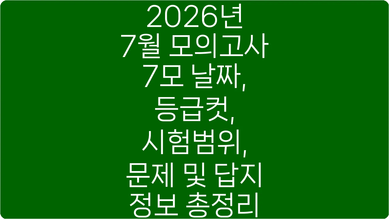 2026년 7월 모의고사 7모 날짜, 등급컷, 시험범위, 문제 및 답지 정보 총정리