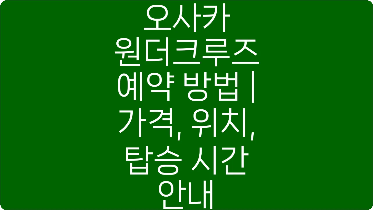오사카 원더크루즈 예약 방법 | 가격, 위치, 탑승 시간 안내