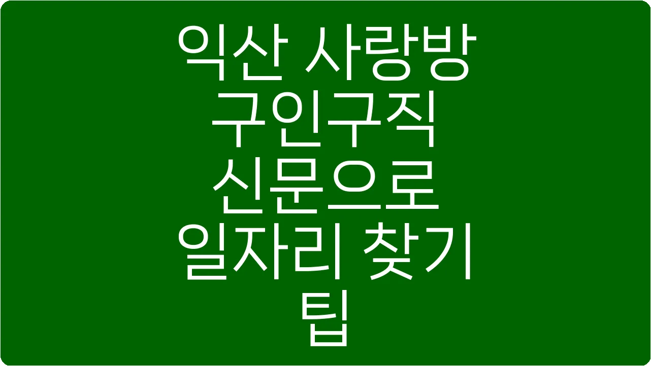 익산 사랑방 구인구직 신문으로 일자리 찾기 팁