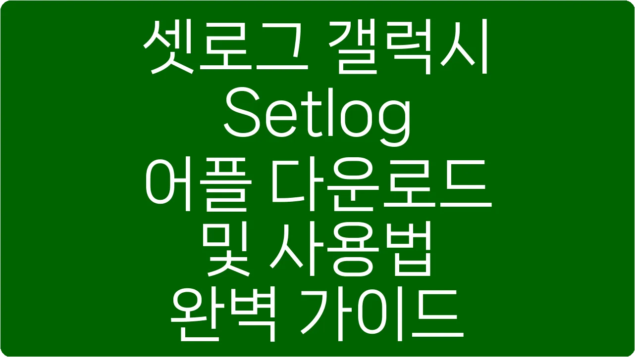셋로그 갤럭시 Setlog 어플 다운로드 및 사용법 완벽 가이드