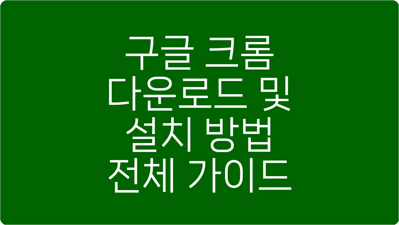 구글 크롬 다운로드 및 설치 방법 전체 가이드