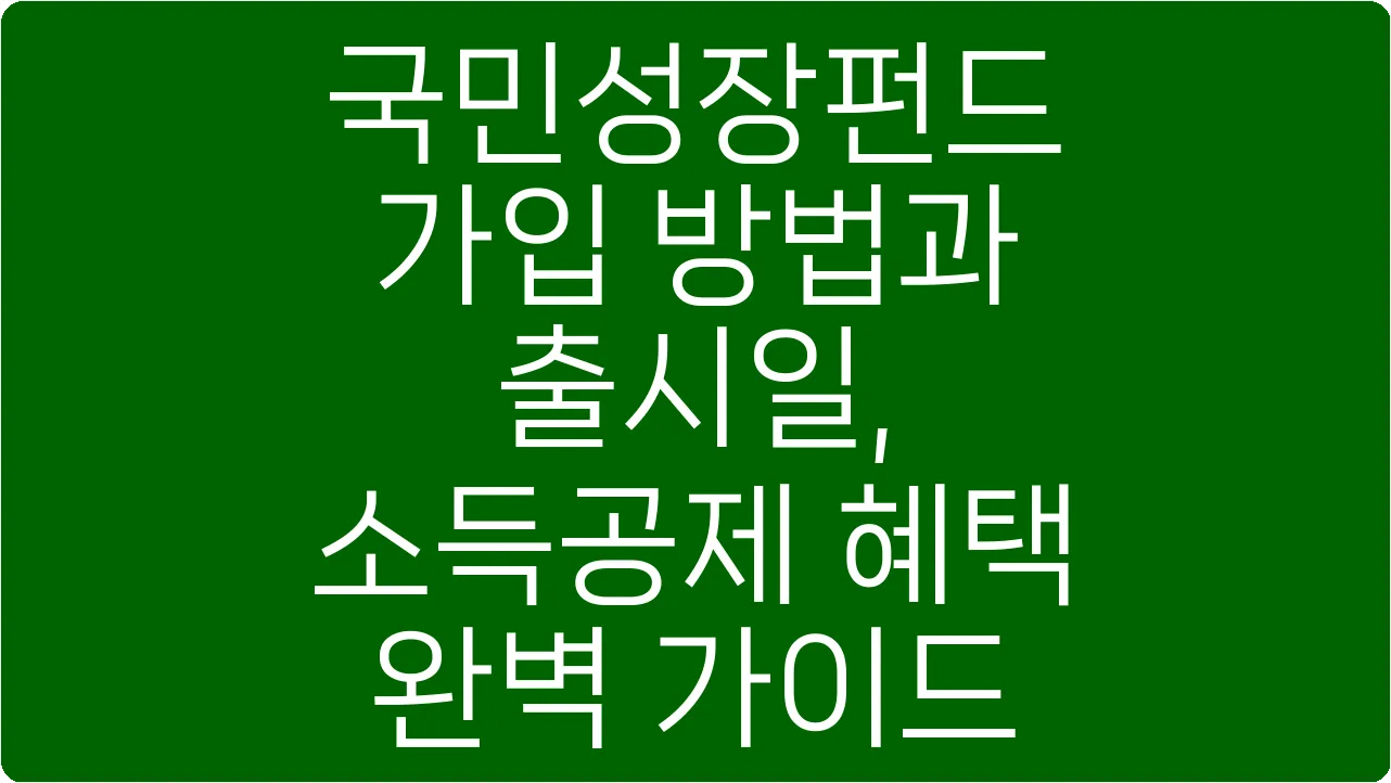 국민성장펀드 가입 방법과 출시일, 소득공제 혜택 완벽 가이드
