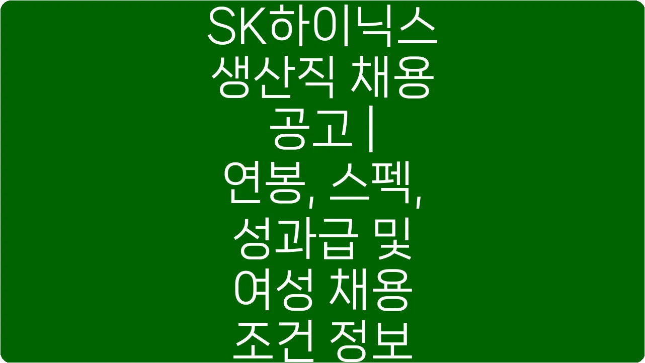 SK하이닉스 생산직 채용 공고 | 연봉, 스펙, 성과급 및 여성 채용 조건 정보