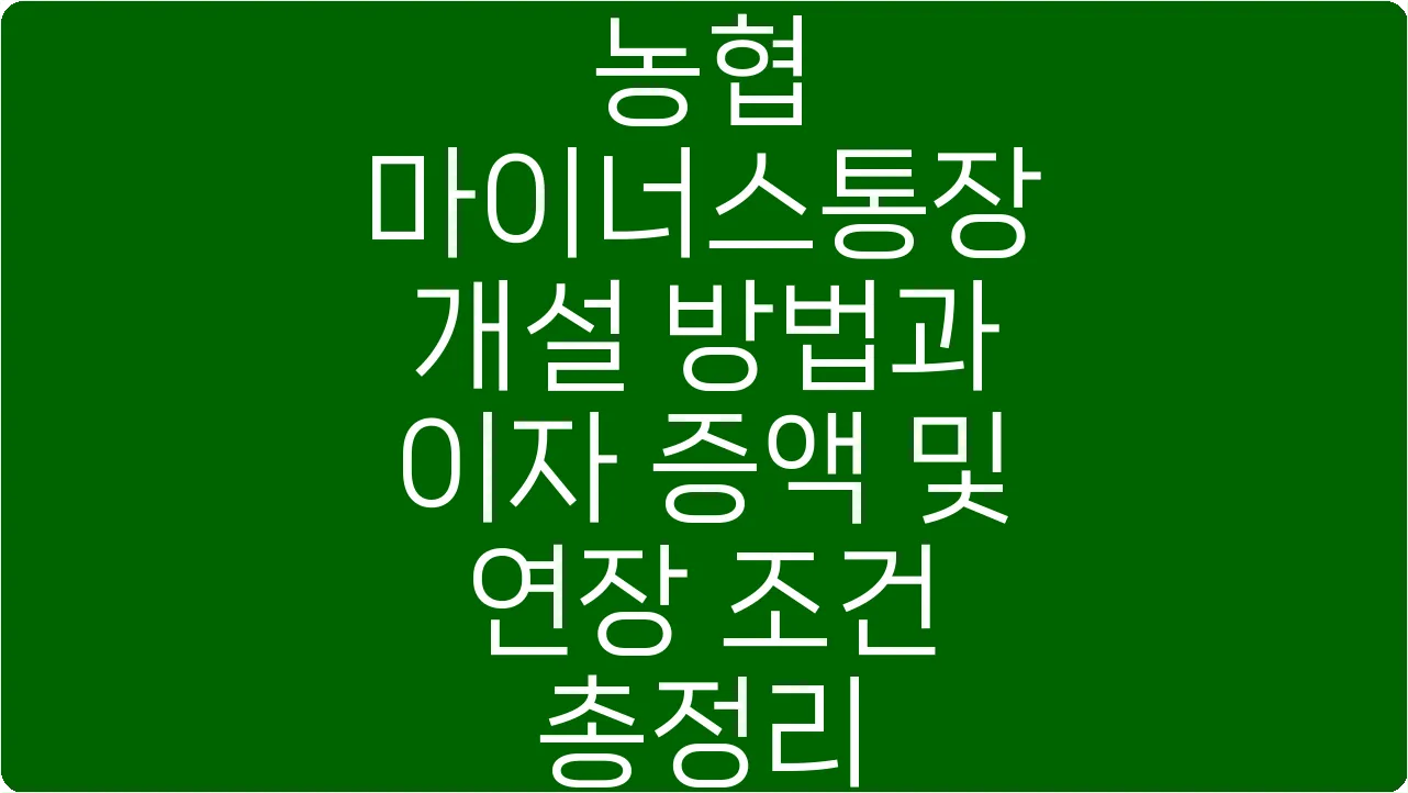 농협 마이너스통장 개설 방법과 이자 증액 및 연장 조건 총정리