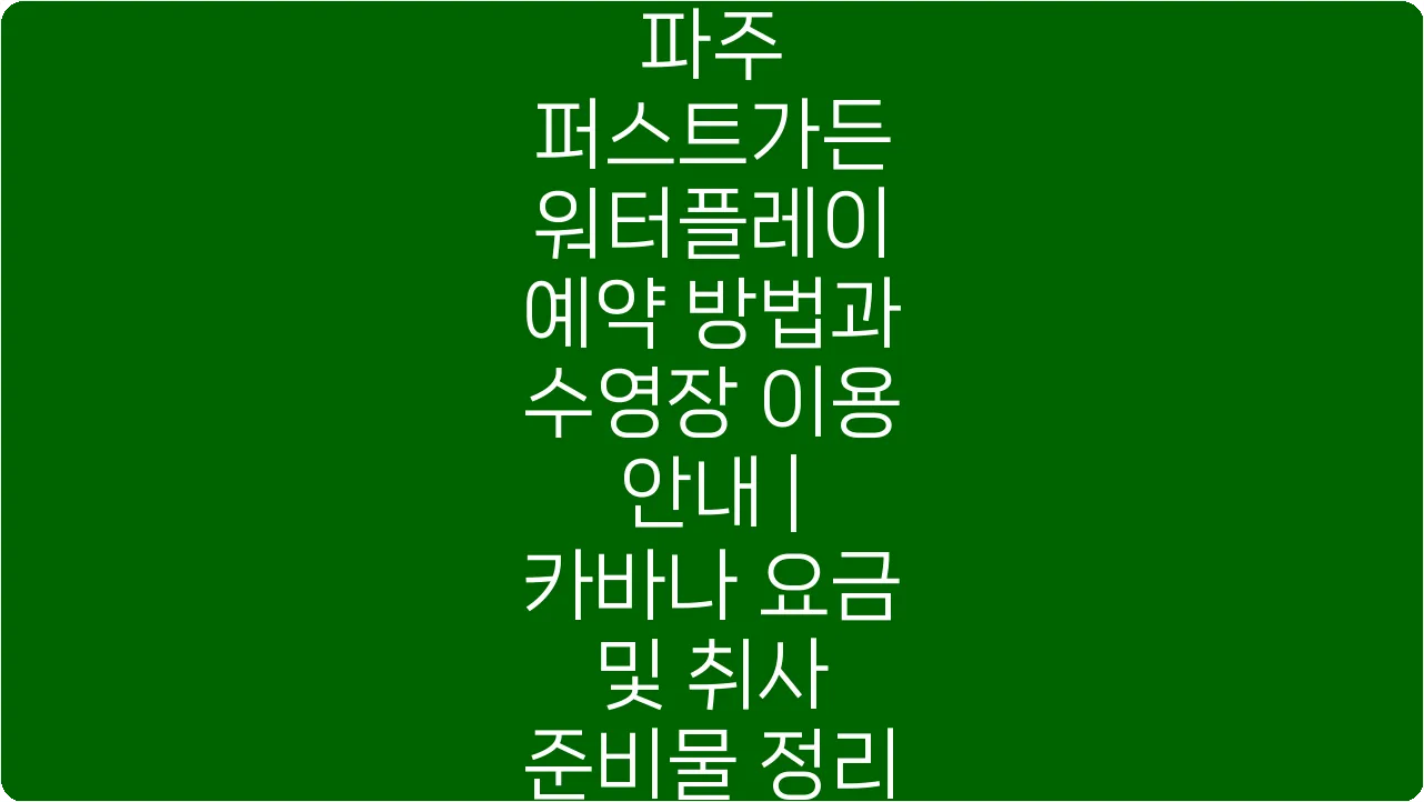 파주 퍼스트가든 워터플레이 예약 방법과 수영장 이용 안내 | 카바나 요금 및 취사 준비물 정리