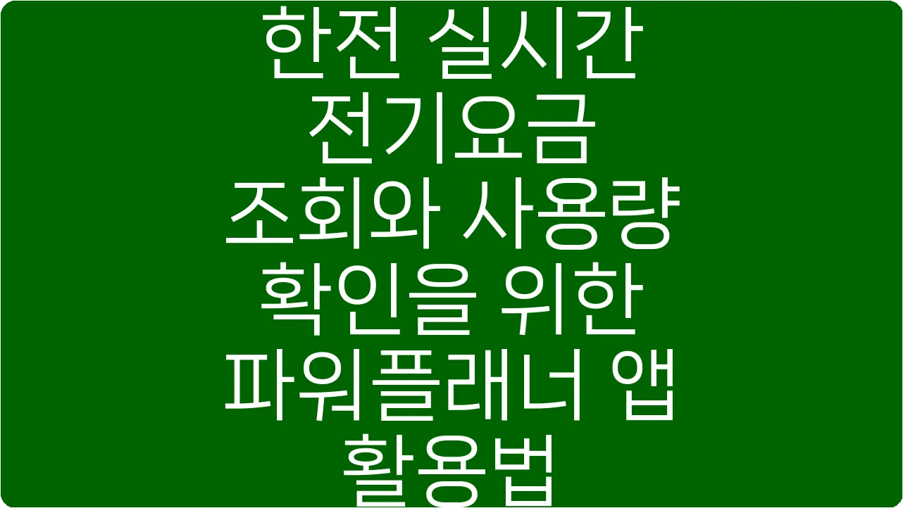 한전 실시간 전기요금 조회와 사용량 확인을 위한 파워플래너 앱 활용법