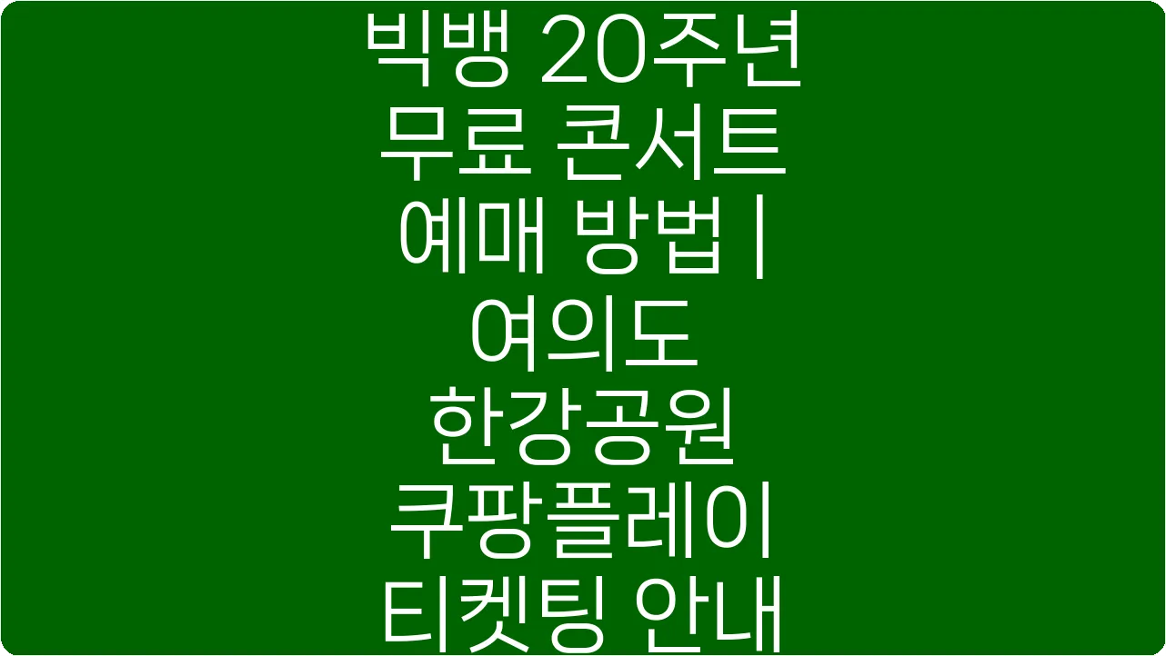 빅뱅 20주년 무료 콘서트 예매 방법 | 여의도 한강공원 쿠팡플레이 티켓팅 안내