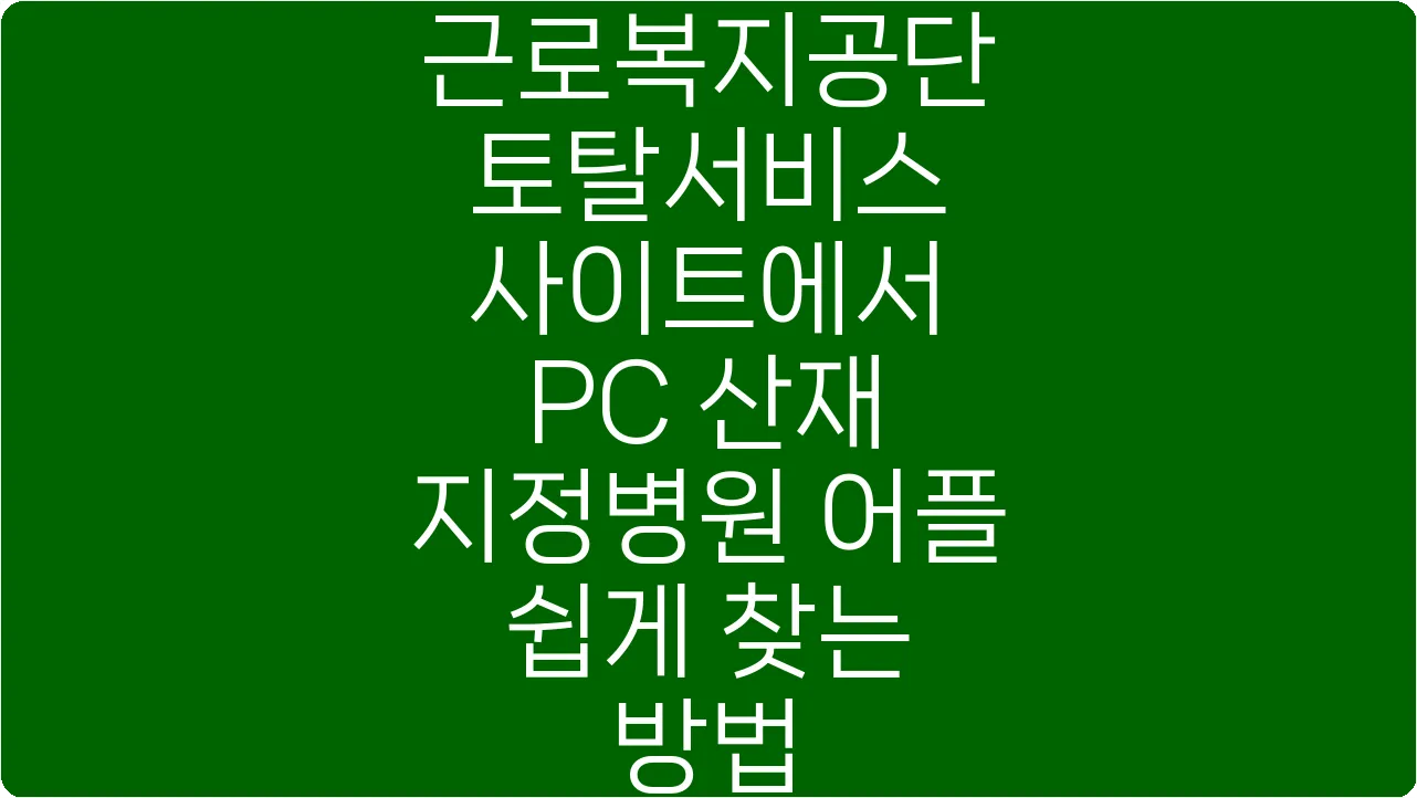 근로복지공단 토탈서비스 사이트에서 PC 산재 지정병원 어플 쉽게 찾는 방법
