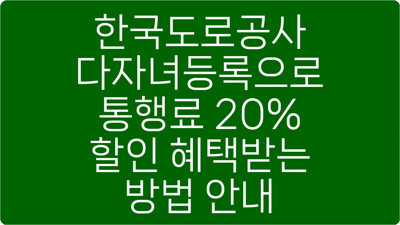 한국도로공사 다자녀등록으로 통행료 20% 할인 혜택받는 방법 안내